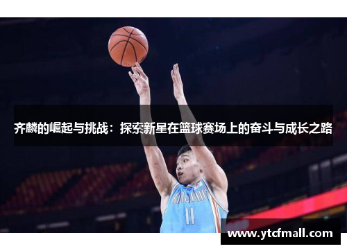 齐麟的崛起与挑战：探索新星在篮球赛场上的奋斗与成长之路