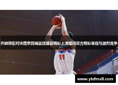 齐麟领衔对决南京同曦篮球盛宴精彩上演期待双方精彩表现与激烈竞争