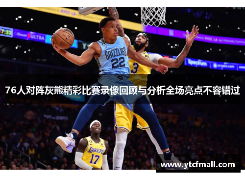 76人对阵灰熊精彩比赛录像回顾与分析全场亮点不容错过