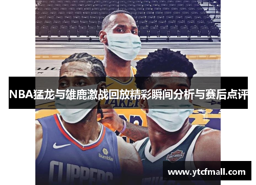 NBA猛龙与雄鹿激战回放精彩瞬间分析与赛后点评