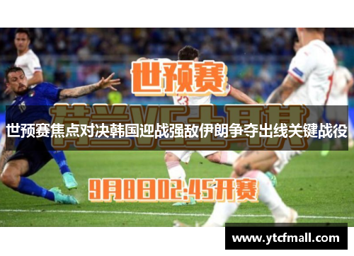 世预赛焦点对决韩国迎战强敌伊朗争夺出线关键战役