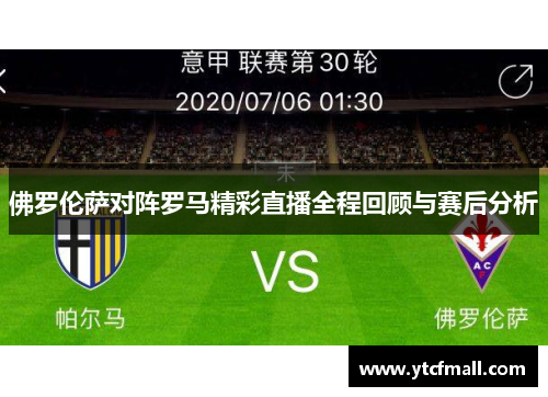 佛罗伦萨对阵罗马精彩直播全程回顾与赛后分析