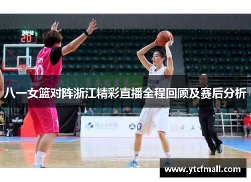 八一女篮对阵浙江精彩直播全程回顾及赛后分析