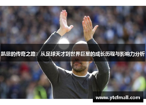 凯恩的传奇之路：从足球天才到世界巨星的成长历程与影响力分析