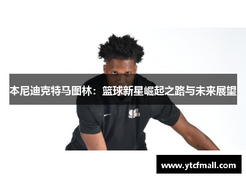 本尼迪克特马图林：篮球新星崛起之路与未来展望