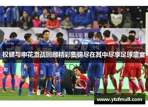 权健与申花激战回顾精彩集锦尽在其中尽享足球盛宴