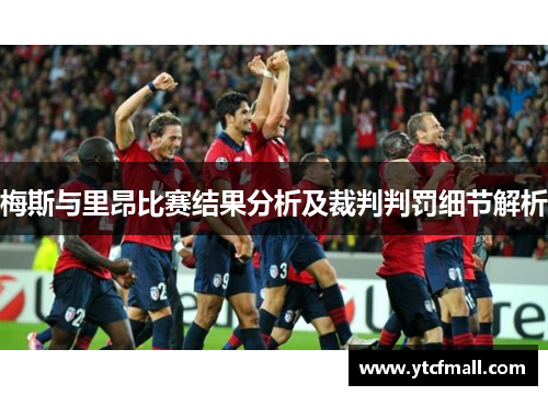 梅斯与里昂比赛结果分析及裁判判罚细节解析