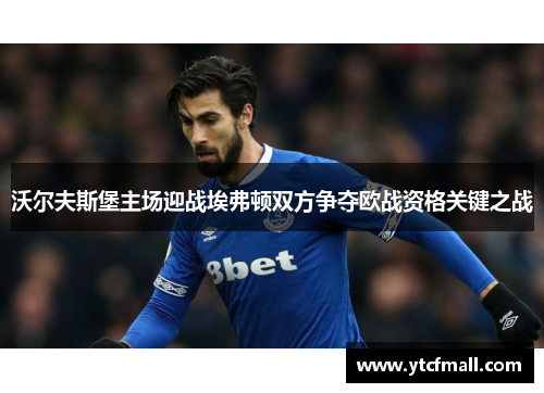 沃尔夫斯堡主场迎战埃弗顿双方争夺欧战资格关键之战