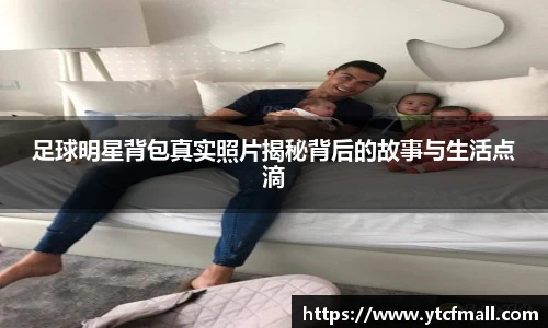 足球明星背包真实照片揭秘背后的故事与生活点滴